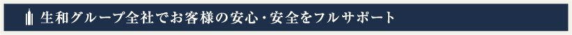 生和グループ全社でお客様の安心・安全をフルサポート