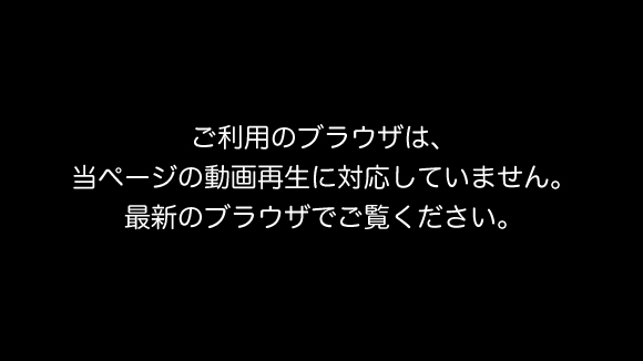 ご利用のブラウザは、当ページの動画再生に対応していません。最新のブラウザでご覧ください。