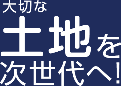 大切な土地を次世代へ！