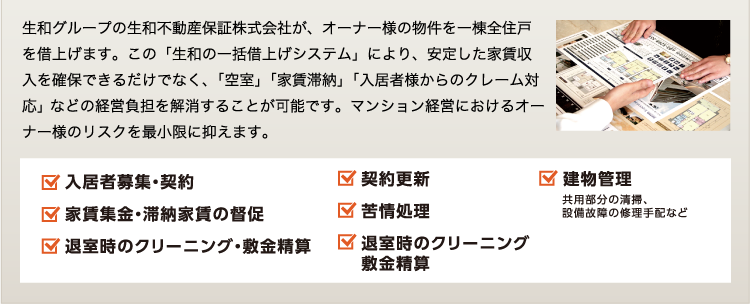 生和の一括借り上げシステムにより、安定した家賃収入確保だけでなく、経営負担を解消することが可能です。マンション経営におけるオーナーさまのリスクを最小限に抑えます。