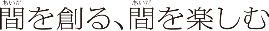 間を創る、間を楽しむ