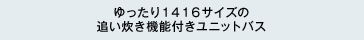 ゆったり1416サイズの追い炊き機能付きユニットバス