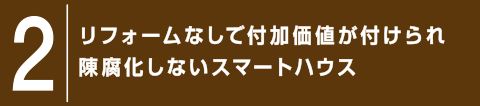 2.リフォームなしで付加価値が付けられ陳腐化しないスマートハウス
