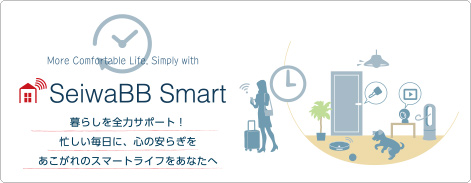 SeiwaBB Smart 暮らしを全力サポート！忙しい毎日に、心の安らぎを あこがれのスマートライフをあなたへ