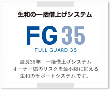 【生和の一括借上げシステムFG35】35年間、家賃の90％保証。（※融資額による）オーナー様のリスクを最小限に抑える生和のサポートシステムです。