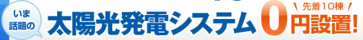 いま話題の太陽光発電システム 先着10棟 0円設置