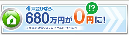 4戸並びなら、680万円が0円に！※※太陽光発電システム：1戸あたり170万円