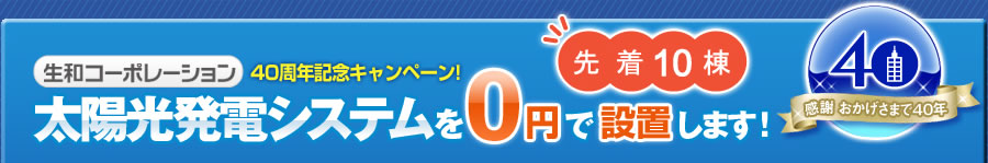 生和コーポーレーション40周年記念キャンペーン 太陽光発電システム 先着10棟 0円設置
