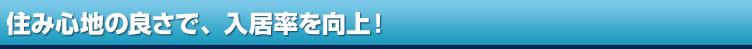 住み心地の良さで、入居率を向上！