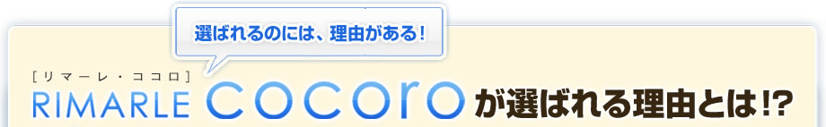 選ばれるのには、理由がある！　リマーレ・ココロが選ばれる理由とは！？