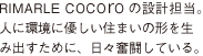 RIMARLE COCOrOの設計担当。 人に環境に優しい住まいの形を生 み出すために、日々奮闘している。