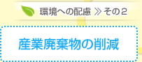 環境への配慮 その2 産業廃棄物の削減