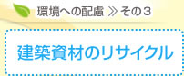 環境への配慮 その3　建築資材のリサイクル 