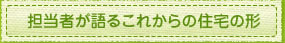 担当者が語るこれからの住宅の形