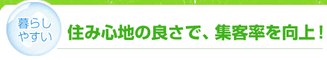 【暮らしやすい】住み心地の良さで、集客率を向上！