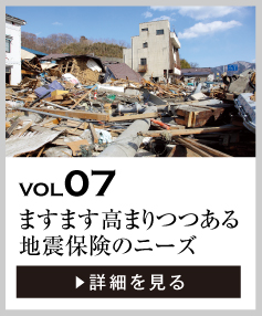 vol07 ますます高まりつつある地震保険のニーズ