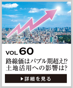 vol60 路線価はバブル期超え!? 土地活用への影響は？