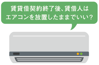 賃貸借契約終了後、賃借人はエアコンを放置したままでいい？