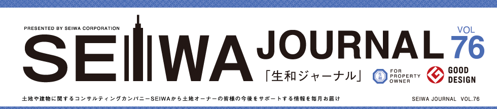 土地や建物に関するコンサルティングカンパニーSEIWAから土地オーナーの皆様の今後をサポートする情報を毎月お届けする「生和ジャーナル」vol76