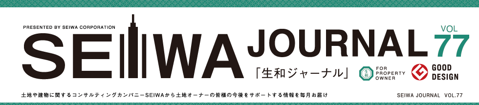 土地や建物に関するコンサルティングカンパニーSEIWAから土地オーナーの皆様の今後をサポートする情報を毎月お届けする「生和ジャーナル」vol77