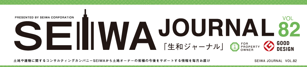 土地や建物に関するコンサルティングカンパニーSEIWAから土地オーナーの皆様の今後をサポートする情報を毎月お届けする「生和ジャーナル」vol82