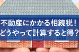 不動産にかかる相続税！どうやって計算すると得？