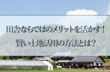 田舎でおすすめの土地活用アイデア3選！活用方法や注意点を解説