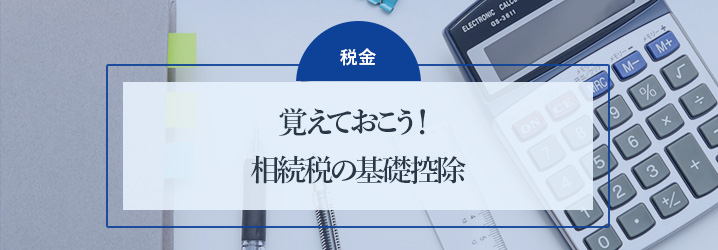覚えておこう!相続税の基礎控除